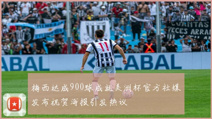 梅西达成900球成就美洲杯官方社媒发布祝贺海报引发热议