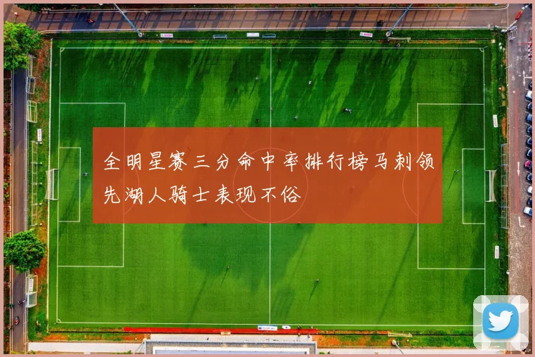 全明星赛三分命中率排行榜马刺领先湖人骑士表现不俗