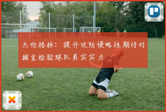 杰伦格林：提升攻防侵略性期待对掘金检验球队真实实力