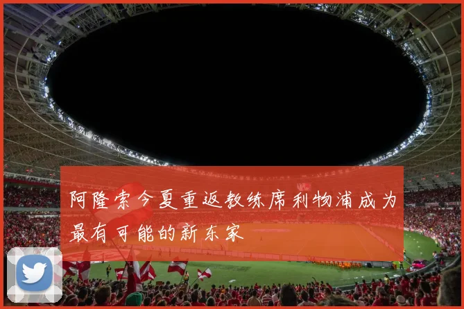 阿隆索今夏重返教练席利物浦成为最有可能的新东家