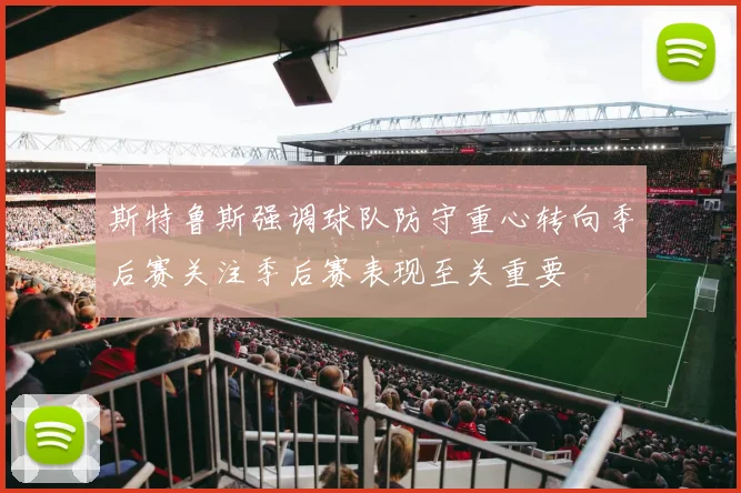 斯特鲁斯强调球队防守重心转向季后赛关注季后赛表现至关重要